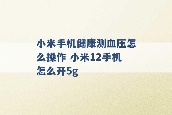 小米手机健康测血压怎么操作 小米12手机怎么开5g -第1张图片-电信联通移动号卡网