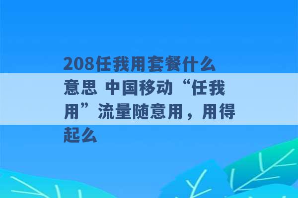 208任我用套餐什么意思 中国移动“任我用”流量随意用，用得起么 -第1张图片-电信联通移动号卡网