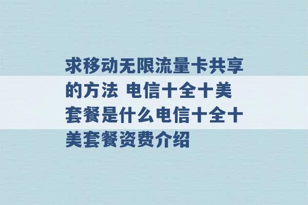 求移动无限流量卡共享的方法 电信十全十美套餐是什么电信十全十美套餐资费介绍 -第1张图片-电信联通移动号卡网