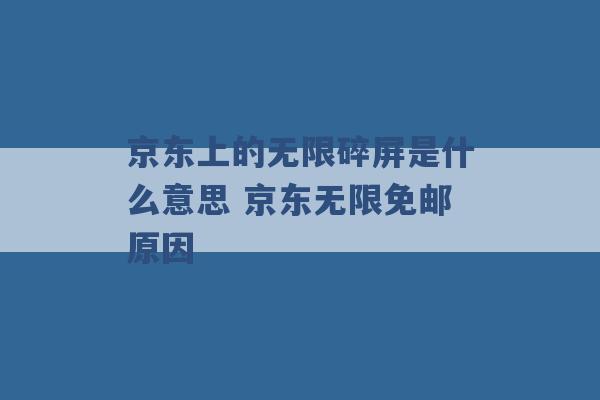 京东上的无限碎屏是什么意思 京东无限免邮原因 -第1张图片-电信联通移动号卡网