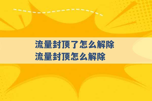 流量封顶了怎么解除 流量封顶怎么解除 -第1张图片-电信联通移动号卡网