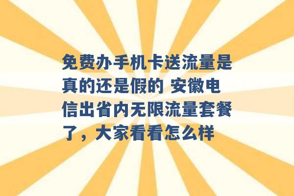 免费办手机卡送流量是真的还是假的 安徽电信出省内无限流量套餐了，大家看看怎么样 -第1张图片-电信联通移动号卡网