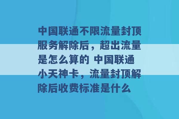 中国联通不限流量封顶服务解除后，超出流量是怎么算的 中国联通小天神卡，流量封顶解除后收费标准是什么 -第1张图片-电信联通移动号卡网