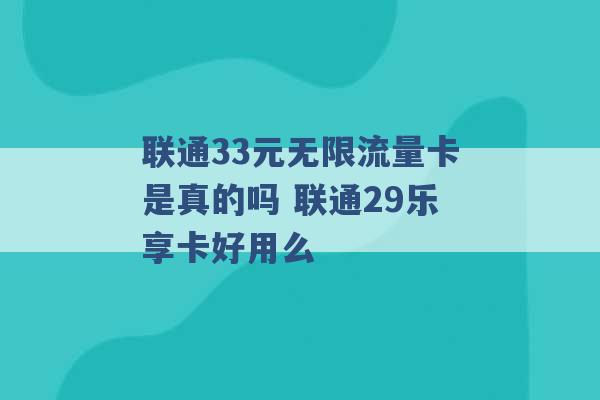 联通33元无限流量卡是真的吗 联通29乐享卡好用么 -第1张图片-电信联通移动号卡网