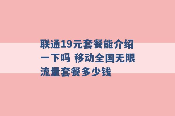 联通19元套餐能介绍一下吗 移动全国无限流量套餐多少钱 -第1张图片-电信联通移动号卡网