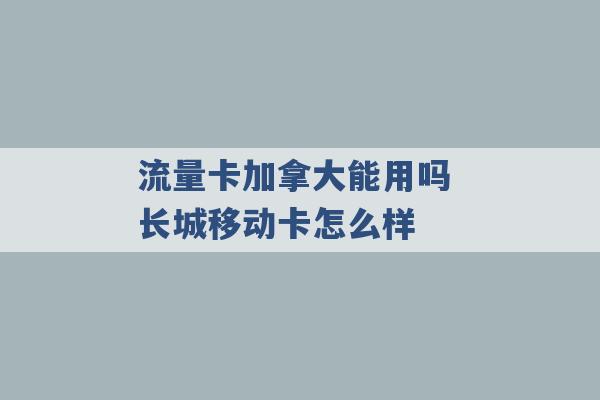 流量卡加拿大能用吗 长城移动卡怎么样 -第1张图片-电信联通移动号卡网