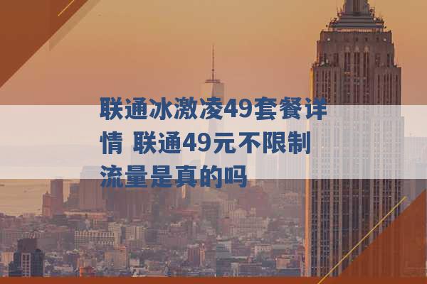 联通冰激凌49套餐详情 联通49元不限制流量是真的吗 -第1张图片-电信联通移动号卡网