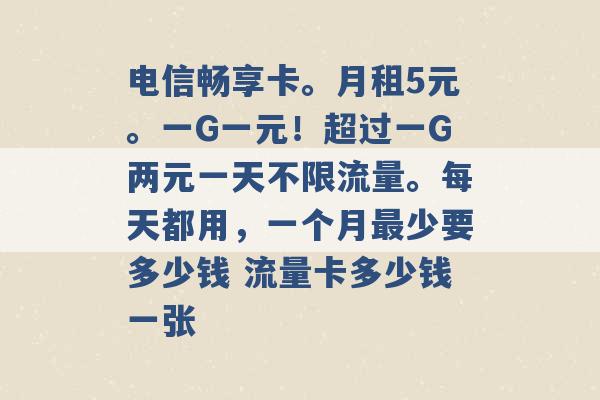 电信畅享卡。月租5元。一G一元！超过一G两元一天不限流量。每天都用，一个月最少要多少钱 流量卡多少钱一张 -第1张图片-电信联通移动号卡网