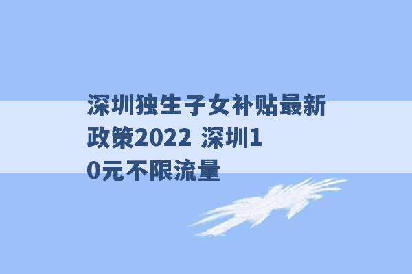 深圳独生子女补贴最新政策2022 深圳10元不限流量 -第1张图片-电信联通移动号卡网