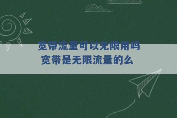 宽带流量可以无限用吗 宽带是无限流量的么 -第1张图片-电信联通移动号卡网