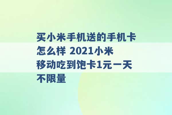 买小米手机送的手机卡怎么样 2021小米移动吃到饱卡1元一天不限量 -第1张图片-电信联通移动号卡网