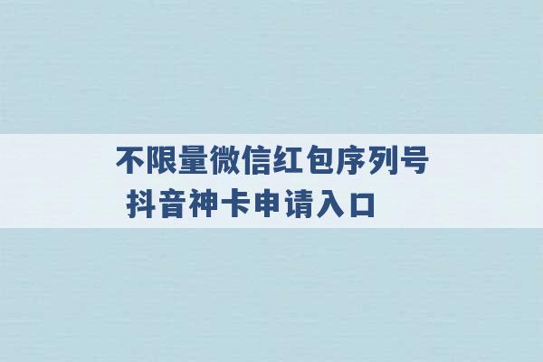 不限量微信红包序列号 抖音神卡申请入口 -第1张图片-电信联通移动号卡网