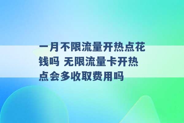 一月不限流量开热点花钱吗 无限流量卡开热点会多收取费用吗 -第1张图片-电信联通移动号卡网