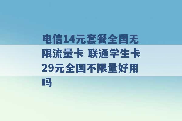 电信14元套餐全国无限流量卡 联通学生卡29元全国不限量好用吗 -第1张图片-电信联通移动号卡网