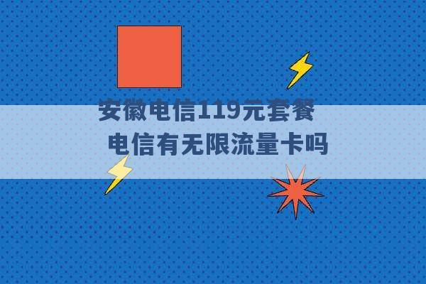 安徽电信119元套餐 电信有无限流量卡吗 -第1张图片-电信联通移动号卡网