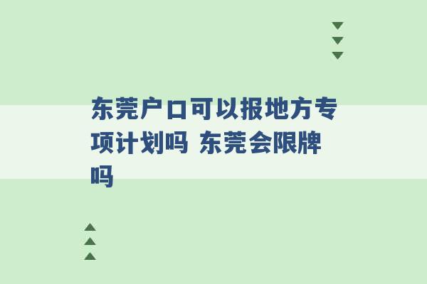 东莞户口可以报地方专项计划吗 东莞会限牌吗 -第1张图片-电信联通移动号卡网