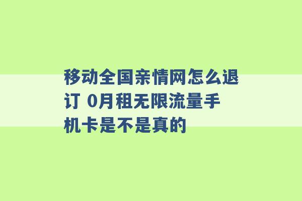 移动全国亲情网怎么退订 0月租无限流量手机卡是不是真的 -第1张图片-电信联通移动号卡网