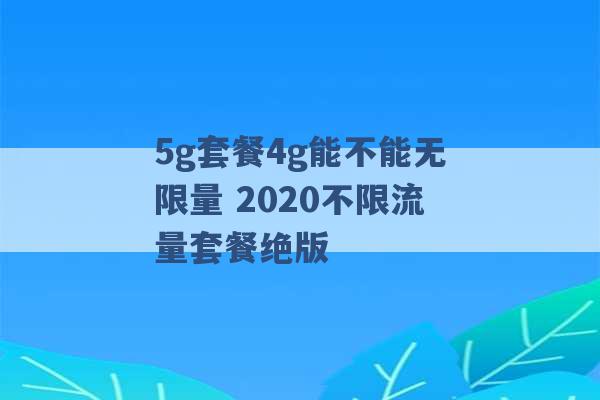 5g套餐4g能不能无限量 2020不限流量套餐绝版 -第1张图片-电信联通移动号卡网