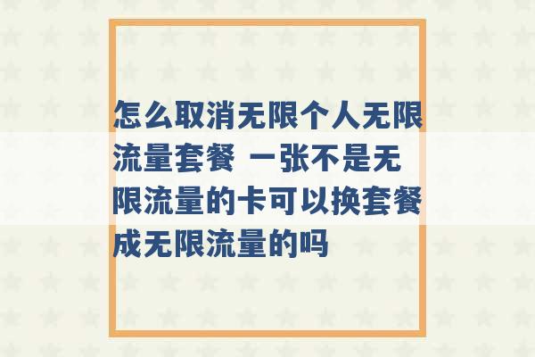 怎么取消无限个人无限流量套餐 一张不是无限流量的卡可以换套餐成无限流量的吗 -第1张图片-电信联通移动号卡网