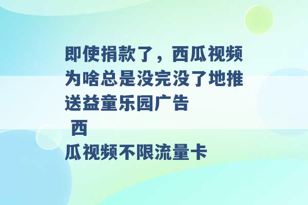 即使捐款了，西瓜视频为啥总是没完没了地推送益童乐园广告
 西瓜视频不限流量卡 -第1张图片-电信联通移动号卡网