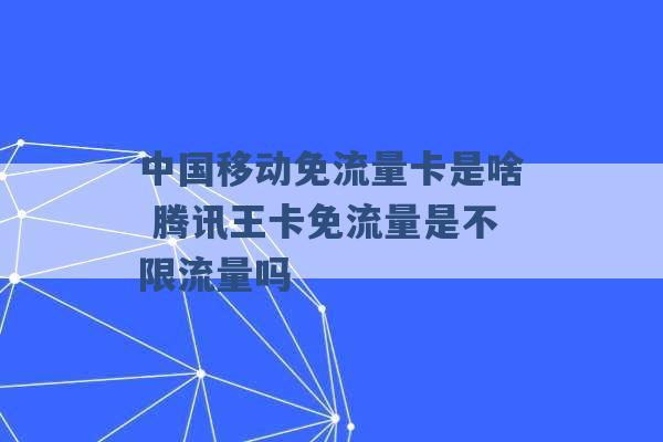 中国移动免流量卡是啥 腾讯王卡免流量是不限流量吗 -第1张图片-电信联通移动号卡网