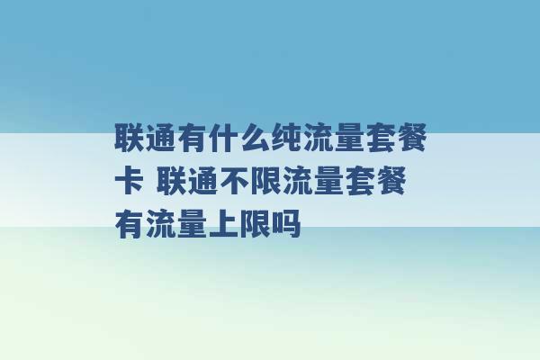 联通有什么纯流量套餐卡 联通不限流量套餐有流量上限吗 -第1张图片-电信联通移动号卡网