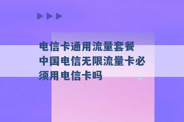 电信卡通用流量套餐 中国电信无限流量卡必须用电信卡吗 -第1张图片-电信联通移动号卡网