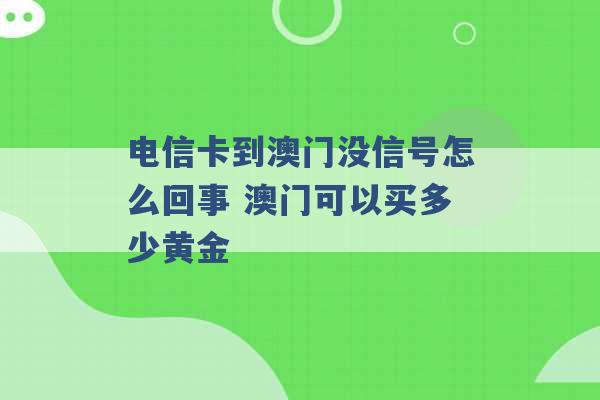 电信卡到澳门没信号怎么回事 澳门可以买多少黄金 -第1张图片-电信联通移动号卡网