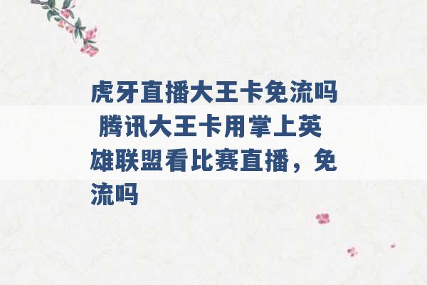 虎牙直播大王卡免流吗 腾讯大王卡用掌上英雄联盟看比赛直播，免流吗 -第1张图片-电信联通移动号卡网