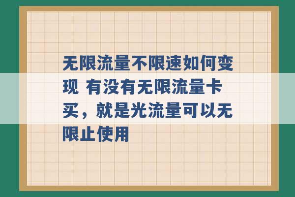 无限流量不限速如何变现 有没有无限流量卡买，就是光流量可以无限止使用 -第1张图片-电信联通移动号卡网