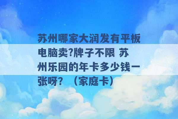 苏州哪家大润发有平板电脑卖?牌子不限 苏州乐园的年卡多少钱一张呀？（家庭卡） -第1张图片-电信联通移动号卡网