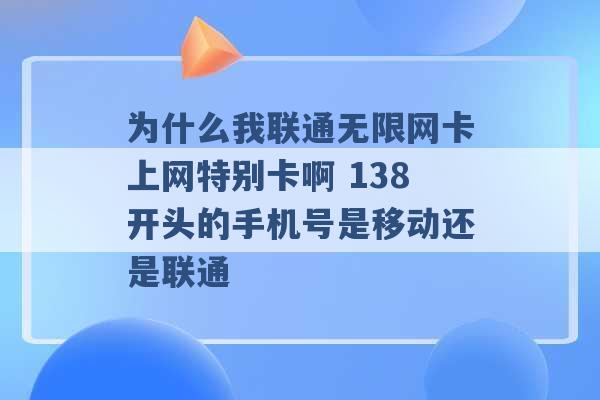 为什么我联通无限网卡上网特别卡啊 138开头的手机号是移动还是联通 -第1张图片-电信联通移动号卡网