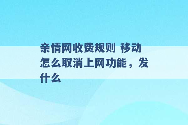 亲情网收费规则 移动怎么取消上网功能，发什么 -第1张图片-电信联通移动号卡网