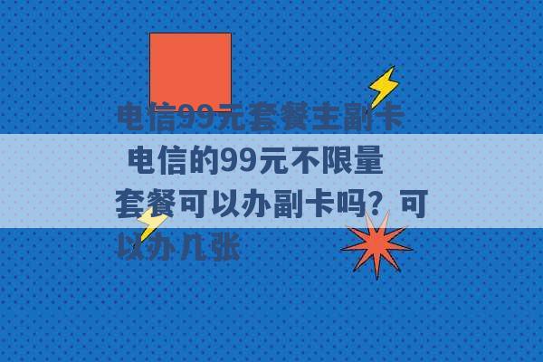 电信99元套餐主副卡 电信的99元不限量套餐可以办副卡吗？可以办几张 -第1张图片-电信联通移动号卡网