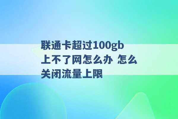 联通卡超过100gb上不了网怎么办 怎么关闭流量上限 -第1张图片-电信联通移动号卡网