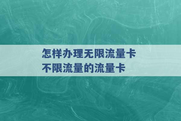 怎样办理无限流量卡 不限流量的流量卡 -第1张图片-电信联通移动号卡网