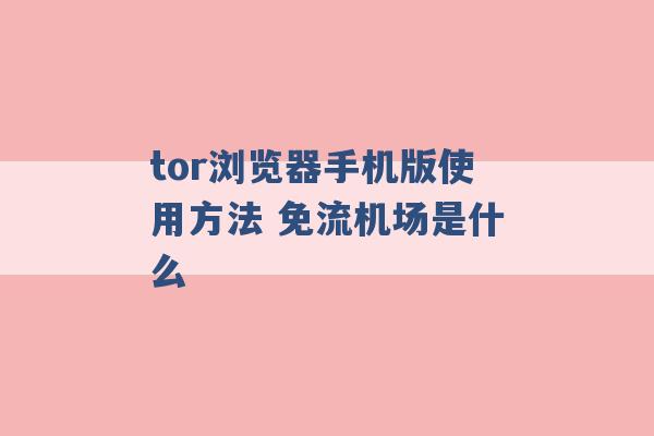 tor浏览器手机版使用方法 免流机场是什么 -第1张图片-电信联通移动号卡网