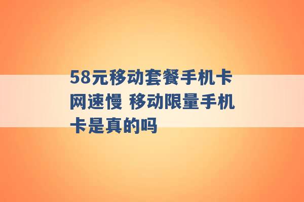 58元移动套餐手机卡网速慢 移动限量手机卡是真的吗 -第1张图片-电信联通移动号卡网