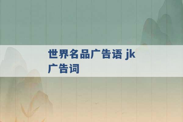 世界名品广告语 jk广告词 -第1张图片-电信联通移动号卡网