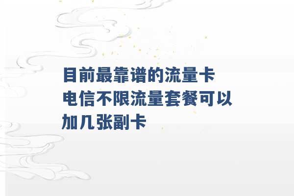 目前最靠谱的流量卡 电信不限流量套餐可以加几张副卡 -第1张图片-电信联通移动号卡网