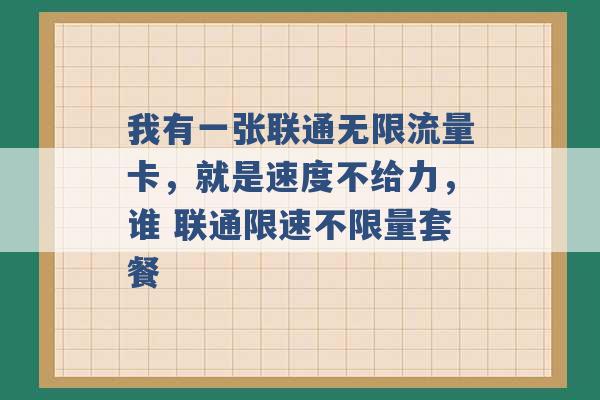 我有一张联通无限流量卡，就是速度不给力，谁 联通限速不限量套餐 -第1张图片-电信联通移动号卡网