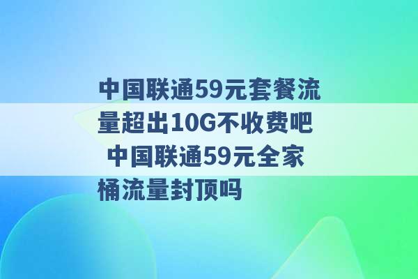 中国联通59元套餐流量超出10G不收费吧 中国联通59元全家桶流量封顶吗 -第1张图片-电信联通移动号卡网