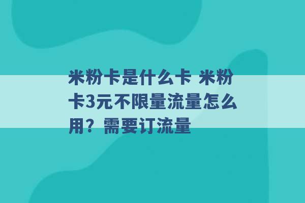 米粉卡是什么卡 米粉卡3元不限量流量怎么用？需要订流量 -第1张图片-电信联通移动号卡网