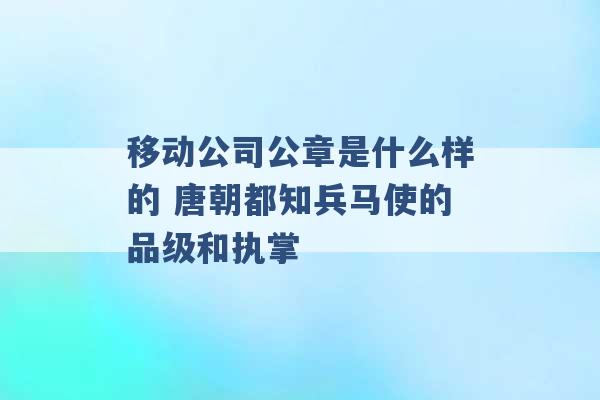 移动公司公章是什么样的 唐朝都知兵马使的品级和执掌 -第1张图片-电信联通移动号卡网