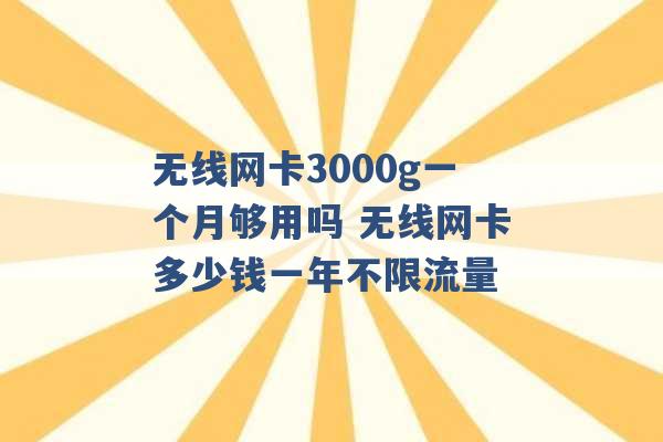 无线网卡3000g一个月够用吗 无线网卡多少钱一年不限流量 -第1张图片-电信联通移动号卡网