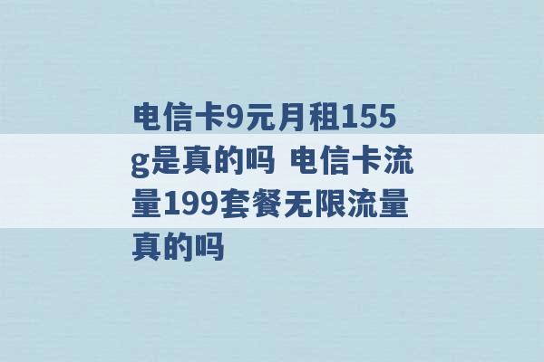 电信卡9元月租155g是真的吗 电信卡流量199套餐无限流量真的吗 -第1张图片-电信联通移动号卡网