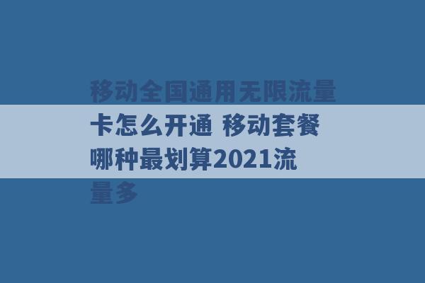 移动全国通用无限流量卡怎么开通 移动套餐哪种最划算2021流量多 -第1张图片-电信联通移动号卡网