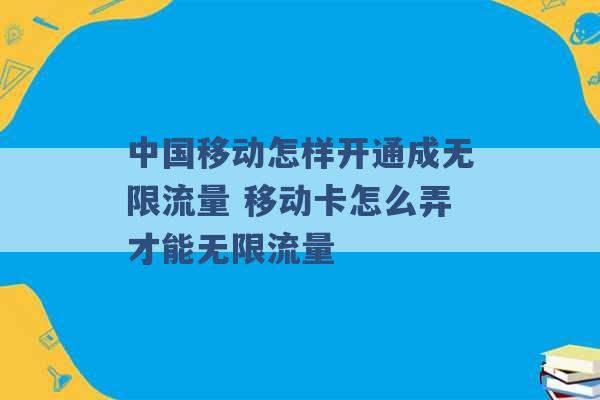 中国移动怎样开通成无限流量 移动卡怎么弄才能无限流量 -第1张图片-电信联通移动号卡网