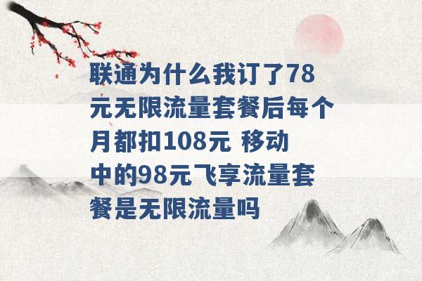 联通为什么我订了78元无限流量套餐后每个月都扣108元 移动中的98元飞享流量套餐是无限流量吗 -第1张图片-电信联通移动号卡网