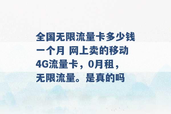 全国无限流量卡多少钱一个月 网上卖的移动4G流量卡，0月租，无限流量。是真的吗 -第1张图片-电信联通移动号卡网